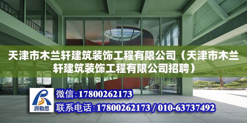 天津市木蘭軒建筑裝飾工程有限公司（天津市木蘭軒建筑裝飾工程有限公司招聘）