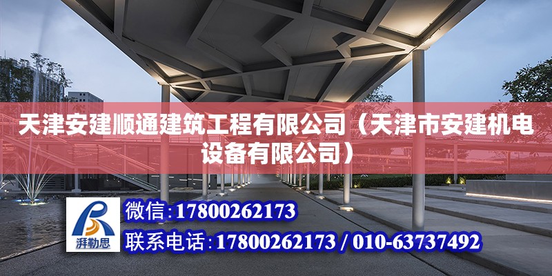 天津安建順通建筑工程有限公司（天津市安建機(jī)電設(shè)備有限公司） 全國(guó)鋼結(jié)構(gòu)廠