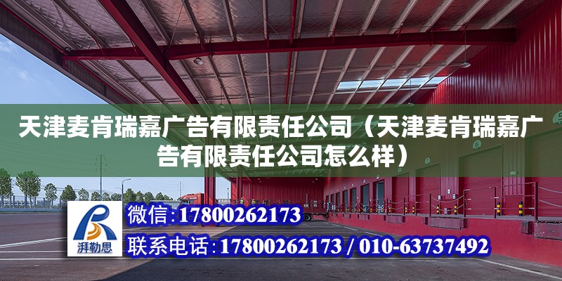 天津麥肯瑞嘉廣告有限責(zé)任公司（天津麥肯瑞嘉廣告有限責(zé)任公司怎么樣） 全國(guó)鋼結(jié)構(gòu)廠