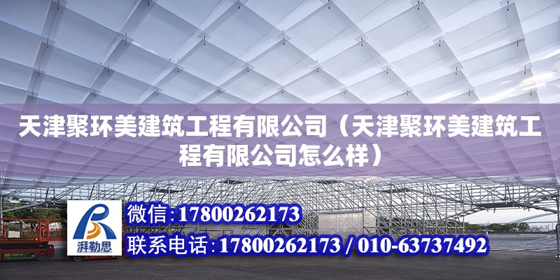 天津聚環(huán)美建筑工程有限公司（天津聚環(huán)美建筑工程有限公司怎么樣） 全國鋼結(jié)構(gòu)廠