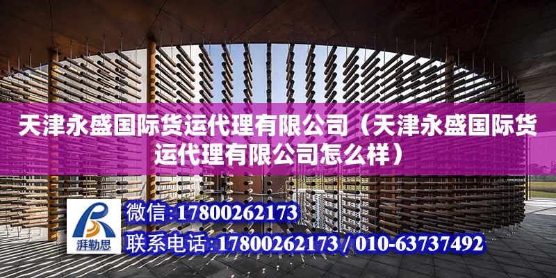 天津永盛國(guó)際貨運(yùn)代理有限公司（天津永盛國(guó)際貨運(yùn)代理有限公司怎么樣） 全國(guó)鋼結(jié)構(gòu)廠