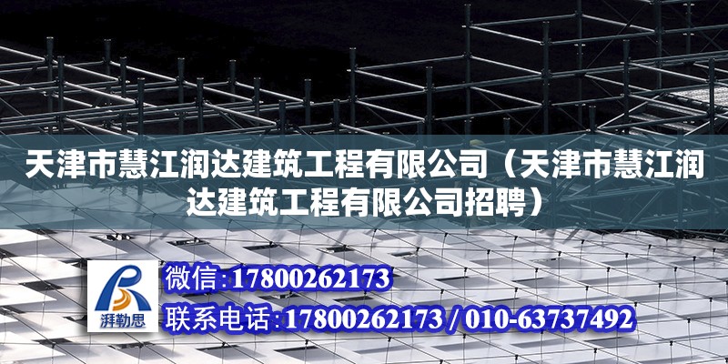 天津市慧江潤達(dá)建筑工程有限公司（天津市慧江潤達(dá)建筑工程有限公司招聘） 全國鋼結(jié)構(gòu)廠