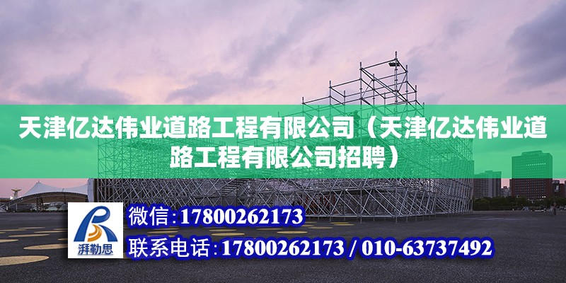 天津億達偉業(yè)道路工程有限公司（天津億達偉業(yè)道路工程有限公司招聘）