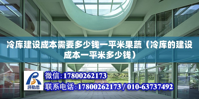 冷庫建設成本需要多少錢一平米果蔬（冷庫的建設成本一平米多少錢）