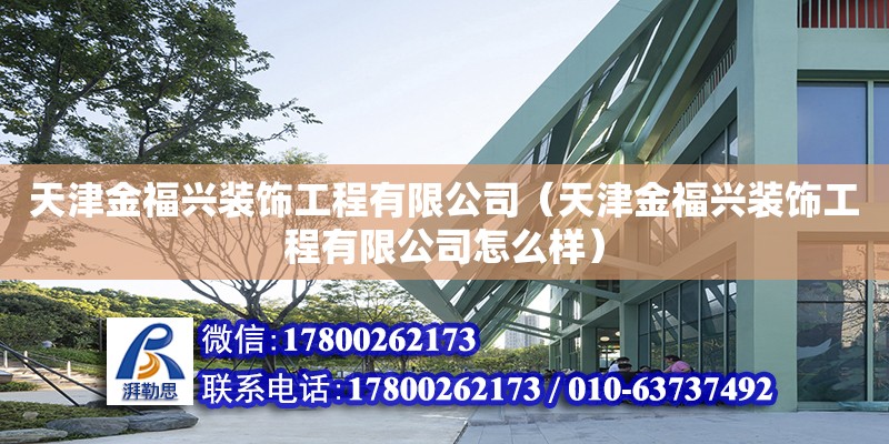 天津金福興裝飾工程有限公司（天津金福興裝飾工程有限公司怎么樣） 全國鋼結(jié)構(gòu)廠