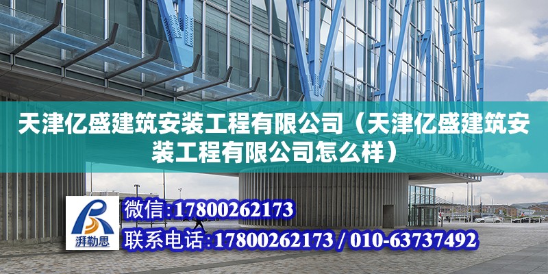 天津億盛建筑安裝工程有限公司（天津億盛建筑安裝工程有限公司怎么樣） 全國(guó)鋼結(jié)構(gòu)廠