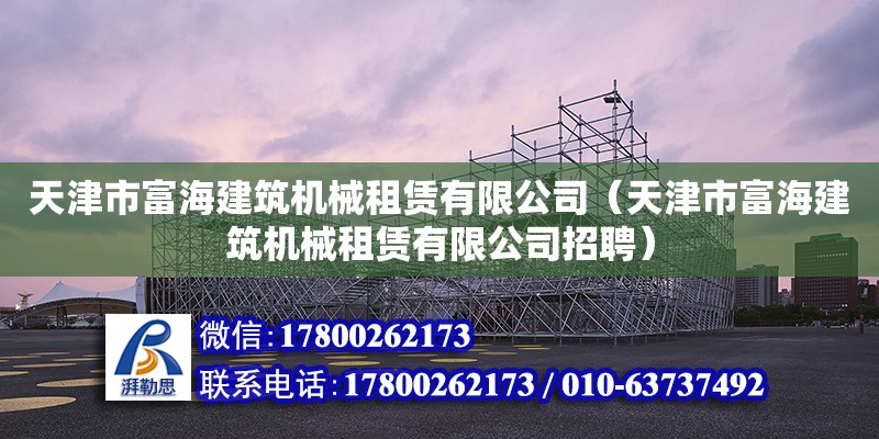 天津市富海建筑機(jī)械租賃有限公司（天津市富海建筑機(jī)械租賃有限公司招聘）