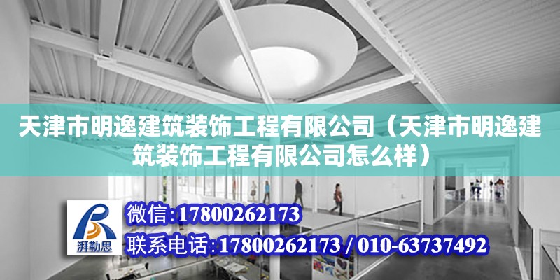 天津市明逸建筑裝飾工程有限公司（天津市明逸建筑裝飾工程有限公司怎么樣） 全國鋼結(jié)構(gòu)廠