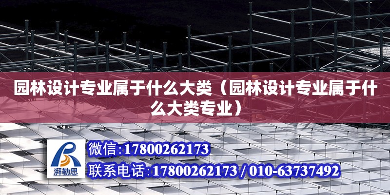 園林設計專業(yè)屬于什么大類（園林設計專業(yè)屬于什么大類專業(yè)）