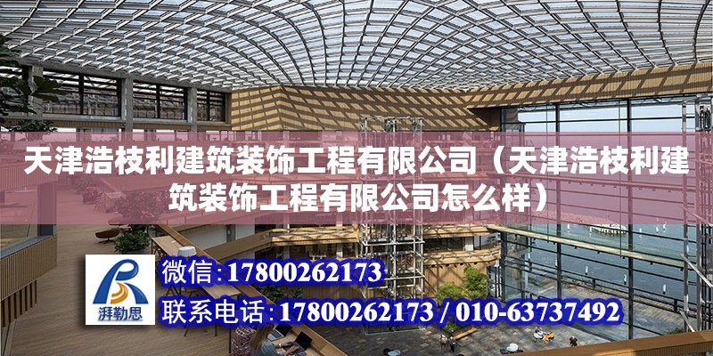 天津浩枝利建筑裝飾工程有限公司（天津浩枝利建筑裝飾工程有限公司怎么樣） 全國鋼結(jié)構(gòu)廠