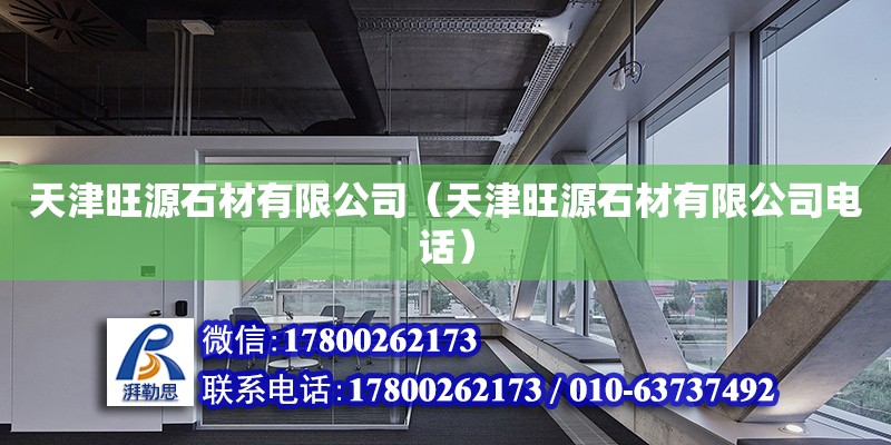 天津旺源石材有限公司（天津旺源石材有限公司電話） 全國鋼結(jié)構(gòu)廠