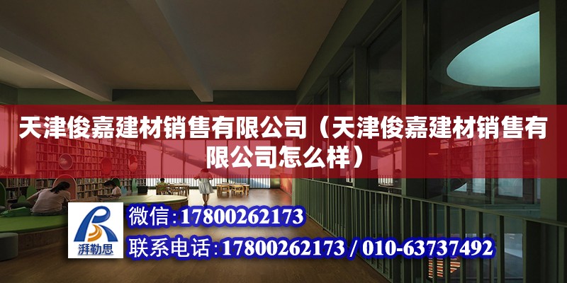 天津俊嘉建材銷售有限公司（天津俊嘉建材銷售有限公司怎么樣） 全國(guó)鋼結(jié)構(gòu)廠