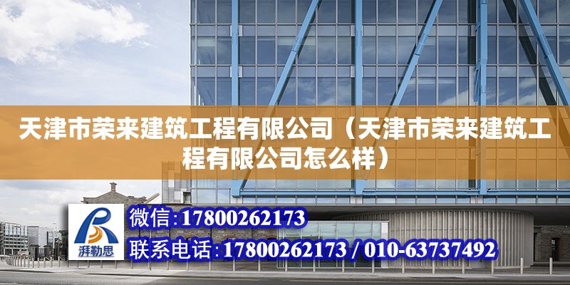 天津市榮來建筑工程有限公司（天津市榮來建筑工程有限公司怎么樣） 全國鋼結(jié)構(gòu)廠