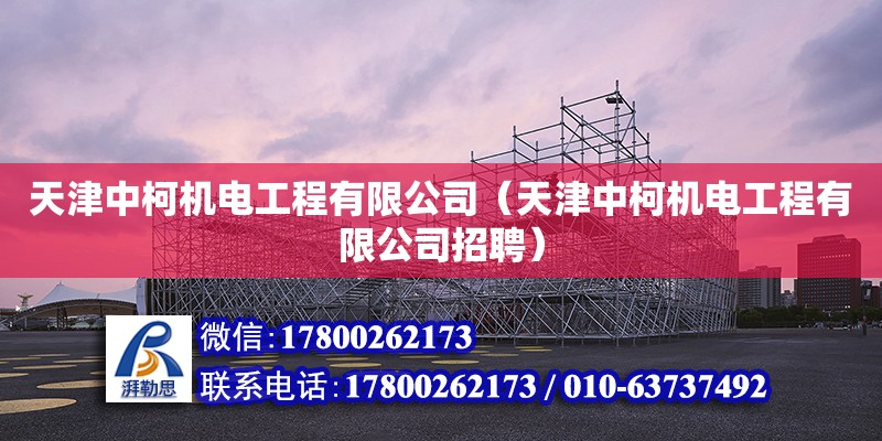 天津中柯機(jī)電工程有限公司（天津中柯機(jī)電工程有限公司招聘）