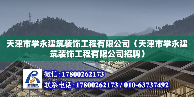 天津市學(xué)永建筑裝飾工程有限公司（天津市學(xué)永建筑裝飾工程有限公司招聘）