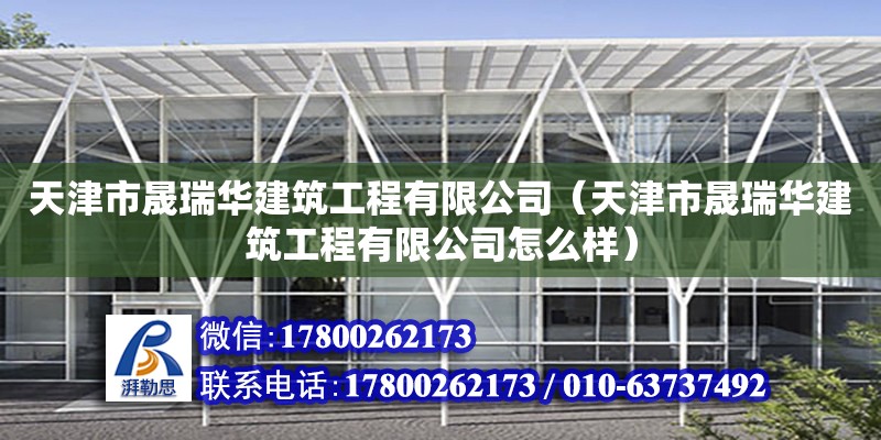 天津市晟瑞華建筑工程有限公司（天津市晟瑞華建筑工程有限公司怎么樣） 全國(guó)鋼結(jié)構(gòu)廠