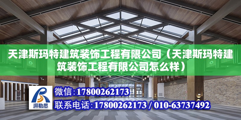 天津斯瑪特建筑裝飾工程有限公司（天津斯瑪特建筑裝飾工程有限公司怎么樣） 全國鋼結(jié)構(gòu)廠