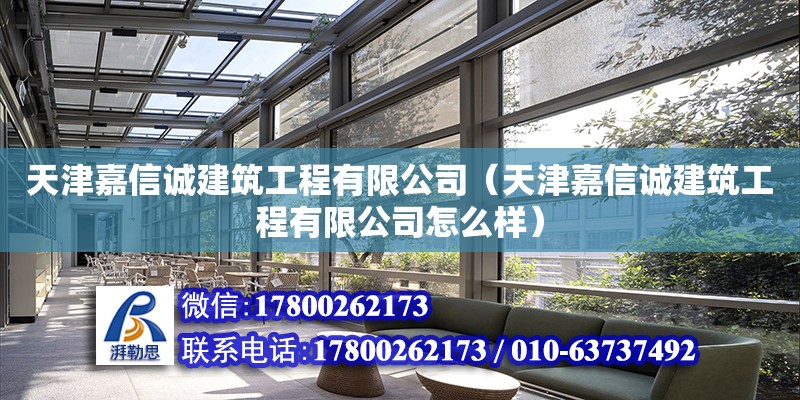 天津嘉信誠建筑工程有限公司（天津嘉信誠建筑工程有限公司怎么樣） 全國鋼結(jié)構(gòu)廠