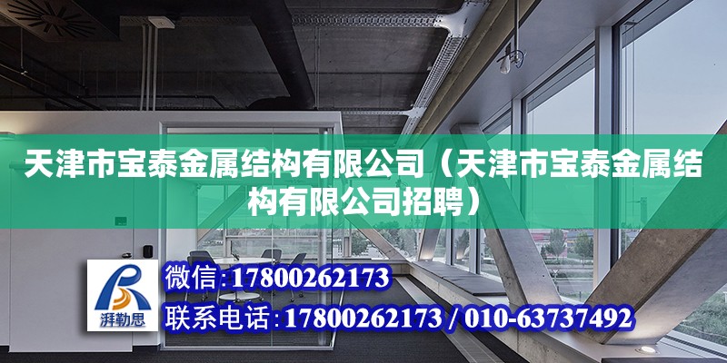 天津市寶泰金屬結(jié)構(gòu)有限公司（天津市寶泰金屬結(jié)構(gòu)有限公司招聘） 全國(guó)鋼結(jié)構(gòu)廠