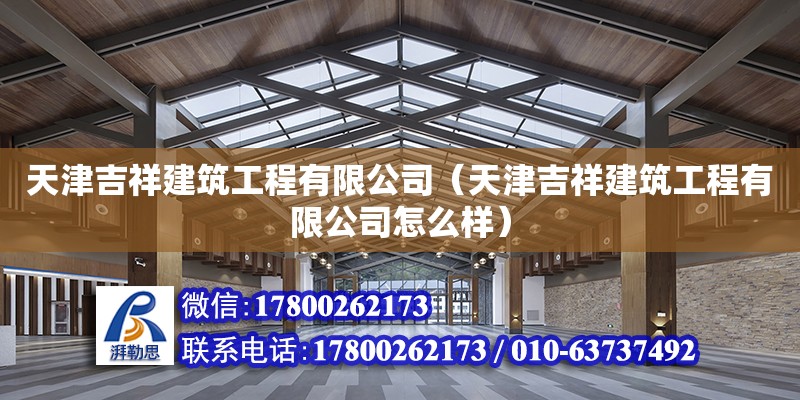 天津吉祥建筑工程有限公司（天津吉祥建筑工程有限公司怎么樣） 全國鋼結(jié)構(gòu)廠