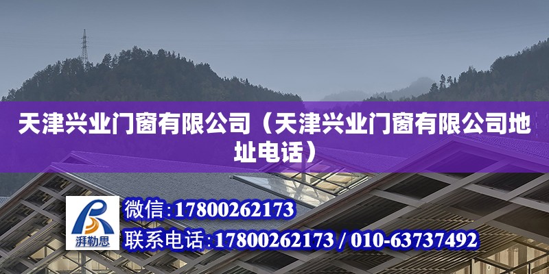 天津興業(yè)門窗有限公司（天津興業(yè)門窗有限公司地址電話）