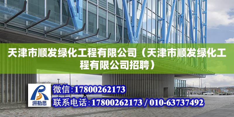 天津市順發(fā)綠化工程有限公司（天津市順發(fā)綠化工程有限公司招聘） 全國鋼結(jié)構(gòu)廠