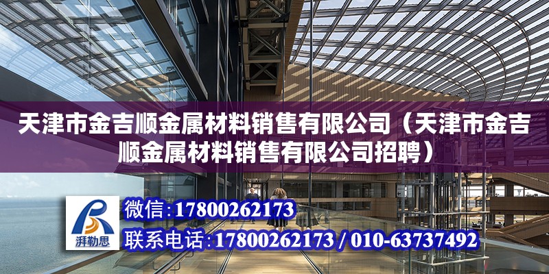 天津市金吉順金屬材料銷售有限公司（天津市金吉順金屬材料銷售有限公司招聘）