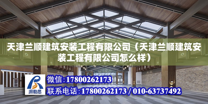 天津蘭順建筑安裝工程有限公司（天津蘭順建筑安裝工程有限公司怎么樣）