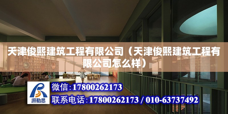 天津俊熙建筑工程有限公司（天津俊熙建筑工程有限公司怎么樣） 全國鋼結(jié)構(gòu)廠