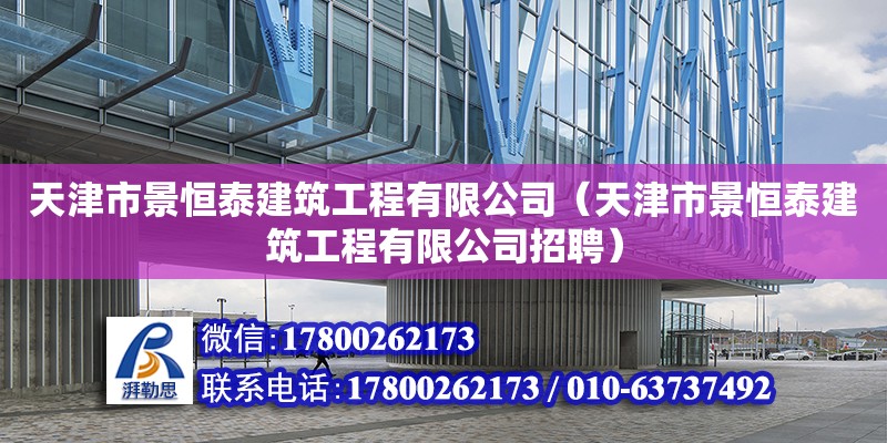 天津市景恒泰建筑工程有限公司（天津市景恒泰建筑工程有限公司招聘） 全國(guó)鋼結(jié)構(gòu)廠