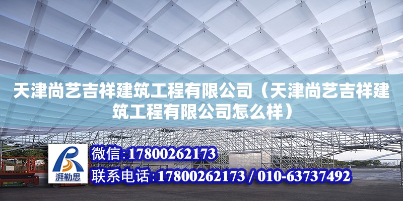 天津尚藝吉祥建筑工程有限公司（天津尚藝吉祥建筑工程有限公司怎么樣） 全國鋼結構廠