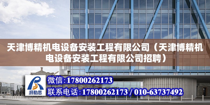 天津博精機電設備安裝工程有限公司（天津博精機電設備安裝工程有限公司招聘） 全國鋼結(jié)構(gòu)廠