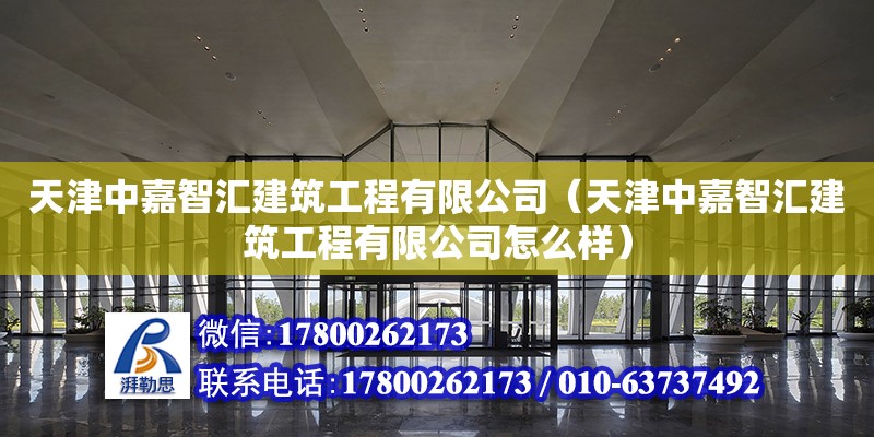 天津中嘉智匯建筑工程有限公司（天津中嘉智匯建筑工程有限公司怎么樣） 全國(guó)鋼結(jié)構(gòu)廠