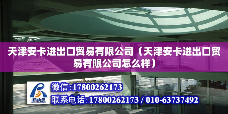 天津安卡進(jìn)出口貿(mào)易有限公司（天津安卡進(jìn)出口貿(mào)易有限公司怎么樣）