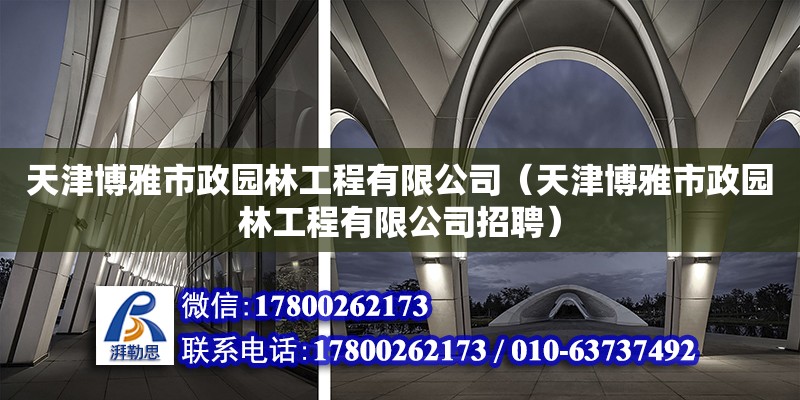 天津博雅市政園林工程有限公司（天津博雅市政園林工程有限公司招聘）