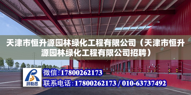 天津市恒升源園林綠化工程有限公司（天津市恒升源園林綠化工程有限公司招聘） 全國鋼結(jié)構(gòu)廠