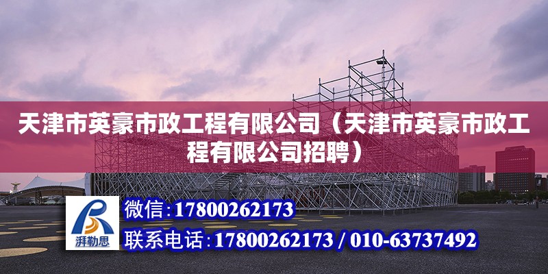 天津市英豪市政工程有限公司（天津市英豪市政工程有限公司招聘） 全國(guó)鋼結(jié)構(gòu)廠