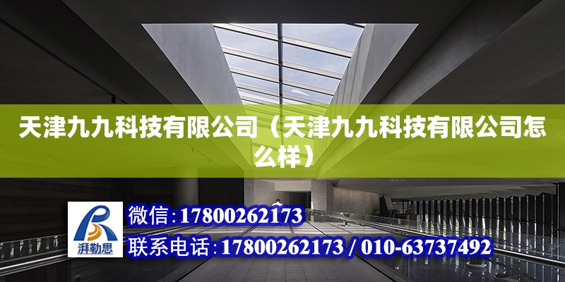 天津九九科技有限公司（天津九九科技有限公司怎么樣） 全國鋼結(jié)構(gòu)廠