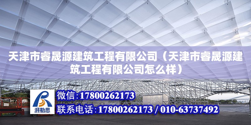 天津市睿晟源建筑工程有限公司（天津市睿晟源建筑工程有限公司怎么樣） 全國鋼結(jié)構(gòu)廠