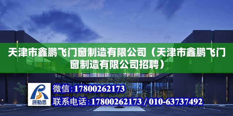 天津市鑫鵬飛門窗制造有限公司（天津市鑫鵬飛門窗制造有限公司招聘） 全國鋼結(jié)構(gòu)廠