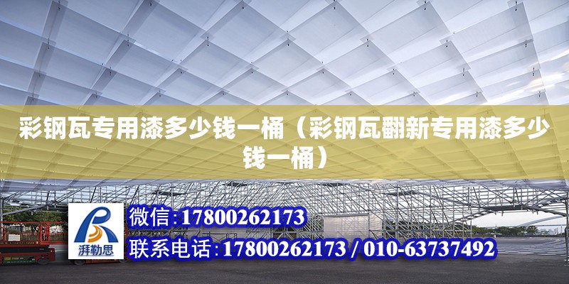 彩鋼瓦專用漆多少錢一桶（彩鋼瓦翻新專用漆多少錢一桶） 鋼結(jié)構(gòu)網(wǎng)架設(shè)計(jì)