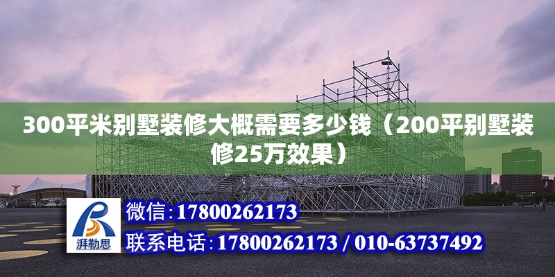 300平米別墅裝修大概需要多少錢（200平別墅裝修25萬效果） 鋼結(jié)構(gòu)網(wǎng)架設(shè)計