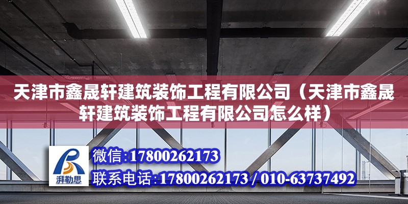 天津市鑫晟軒建筑裝飾工程有限公司（天津市鑫晟軒建筑裝飾工程有限公司怎么樣） 全國(guó)鋼結(jié)構(gòu)廠