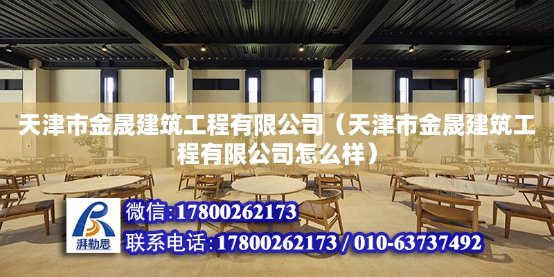 天津市金晟建筑工程有限公司（天津市金晟建筑工程有限公司怎么樣） 全國鋼結(jié)構(gòu)廠