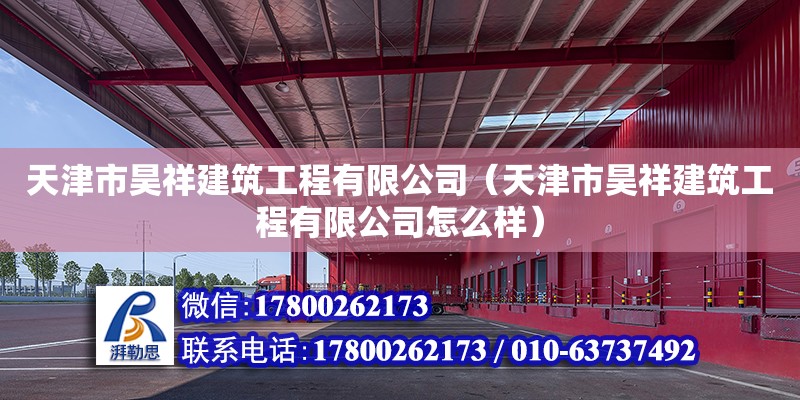 天津市昊祥建筑工程有限公司（天津市昊祥建筑工程有限公司怎么樣） 全國鋼結(jié)構(gòu)廠