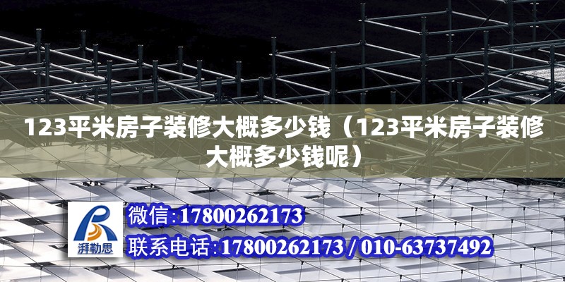 123平米房子裝修大概多少錢（123平米房子裝修大概多少錢呢）