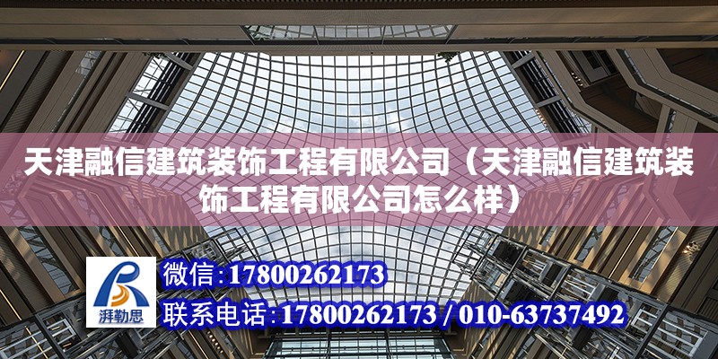 天津融信建筑裝飾工程有限公司（天津融信建筑裝飾工程有限公司怎么樣） 全國鋼結(jié)構(gòu)廠