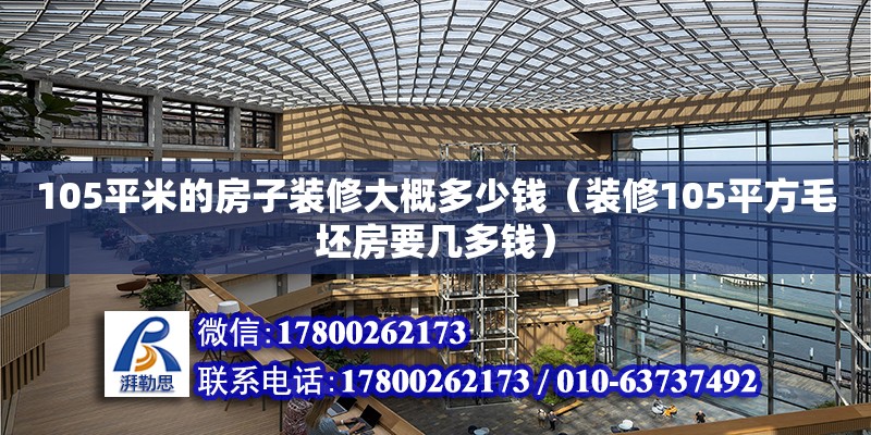 105平米的房子裝修大概多少錢（裝修105平方毛坯房要幾多錢）