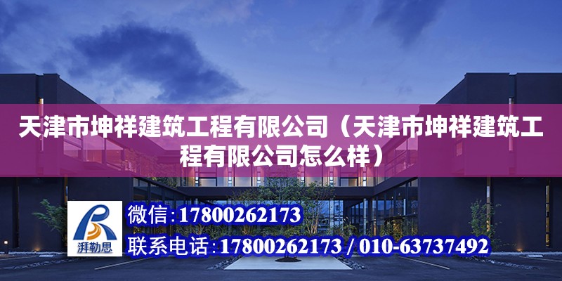 天津市坤祥建筑工程有限公司（天津市坤祥建筑工程有限公司怎么樣）