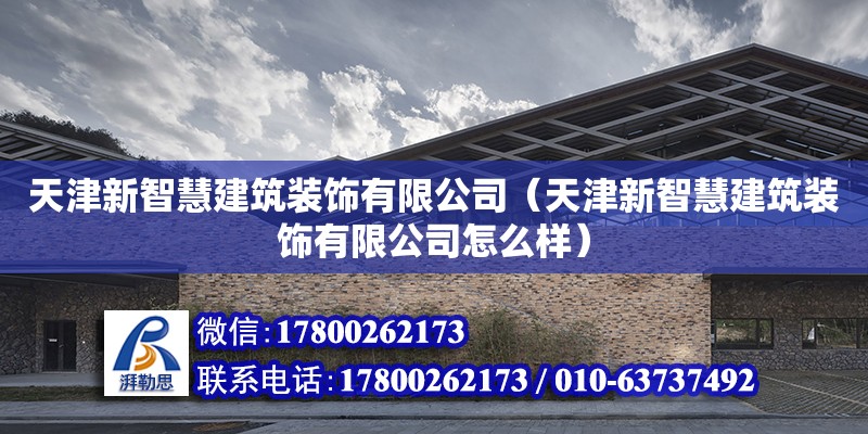 天津新智慧建筑裝飾有限公司（天津新智慧建筑裝飾有限公司怎么樣）